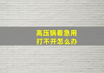 高压锅着急用 打不开怎么办